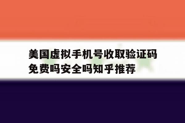 关于美国虚拟手机号收取验证码免费吗安全吗知乎推荐的信息 关于美国虚拟手机号收取验证码免费吗安全吗知乎推荐的信息