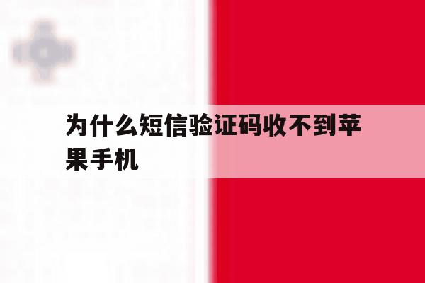 为什么短信验证码收不到苹果手机 为什么短信验证码收不到苹果手机