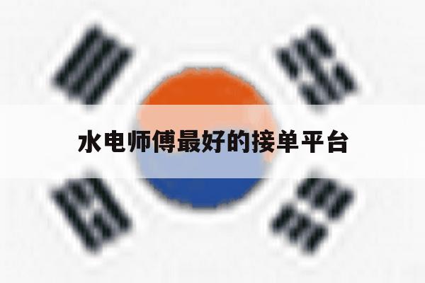 水电师傅最好的接单平台 水电师傅最好的接单平台