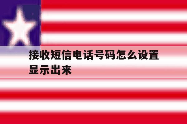接收短信电话号码怎么设置显示出来 接收短信电话号码怎么设置显示出来