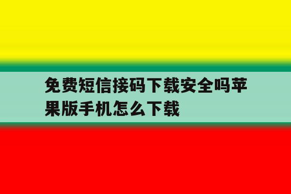 包含免费短信接码下载安全吗苹果版手机怎么下载的词条 包含免费短信接码下载安全吗苹果版手机怎么下载的词条