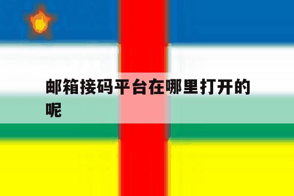 邮箱接码平台在哪里打开的呢 邮箱接码平台在哪里打开的呢