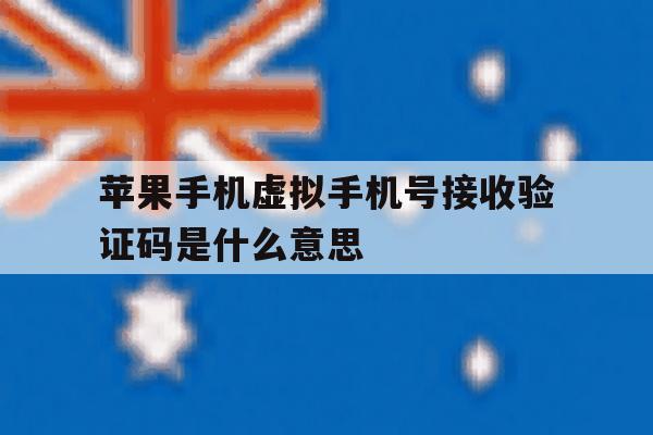 苹果手机虚拟手机号接收验证码是什么意思 苹果手机虚拟手机号接收验证码是什么意思