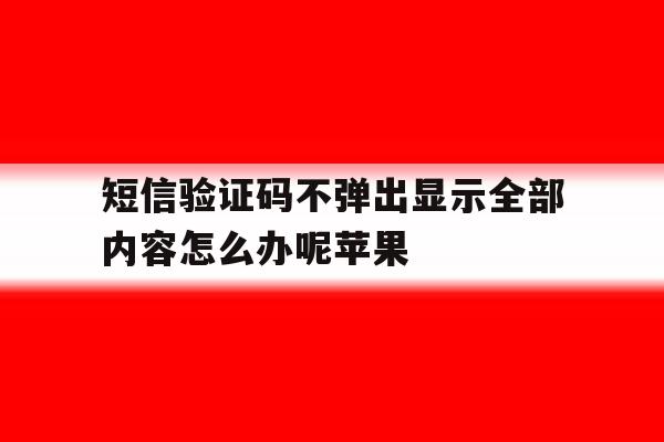 短信验证码不弹出显示全部内容怎么办呢苹果 短信验证码不弹出显示全部内容怎么办呢苹果