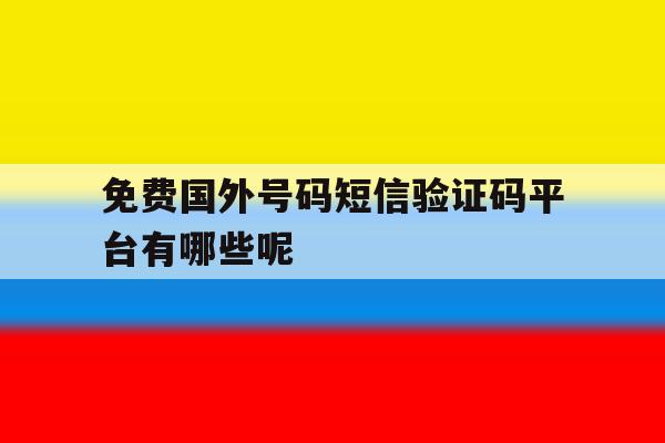 免费国外号码短信验证码平台有哪些呢 免费国外号码短信验证码平台有哪些呢