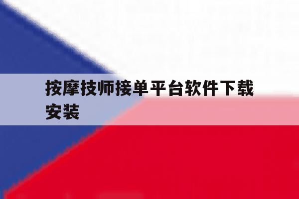 按摩技师接单平台软件下载安装 按摩技师接单平台软件下载安装