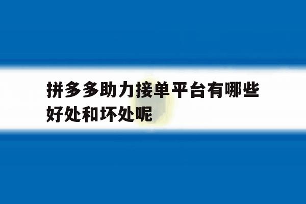 拼多多助力接单平台有哪些好处和坏处呢 拼多多助力接单平台有哪些好处和坏处呢