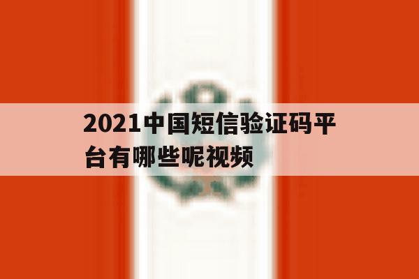 2021中国短信验证码平台有哪些呢视频 2021中国短信验证码平台有哪些呢视频