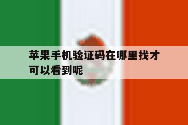 苹果手机验证码在哪里找才可以看到呢 苹果手机验证码在哪里找才可以看到呢