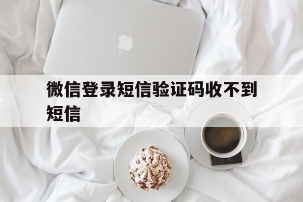 微信登录短信验证码收不到短信 微信登录短信验证码收不到短信