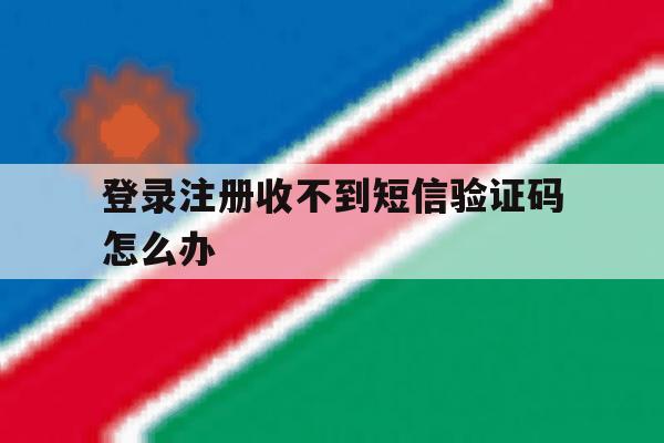 登录注册收不到短信验证码怎么办