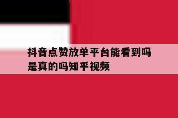 抖音点赞放单平台能看到吗是真的吗知乎视频 抖音点赞放单平台能看到吗是真的吗知乎视频