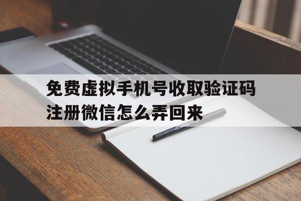 免费虚拟手机号收取验证码注册微信怎么弄回来的简单介绍 免费虚拟手机号收取验证码注册微信怎么弄回来的简单介绍