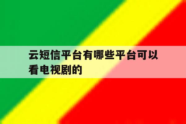 云短信平台有哪些平台可以看电视剧的 云短信平台有哪些平台可以看电视剧的