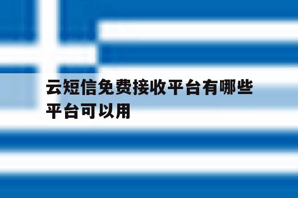 云短信免费接收平台有哪些平台可以用 云短信免费接收平台有哪些平台可以用