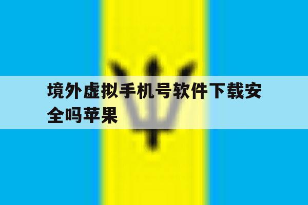 境外虚拟手机号软件下载安全吗苹果 境外虚拟手机号软件下载安全吗苹果