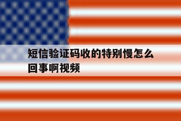 短信验证码收的特别慢怎么回事啊视频 短信验证码收的特别慢怎么回事啊视频