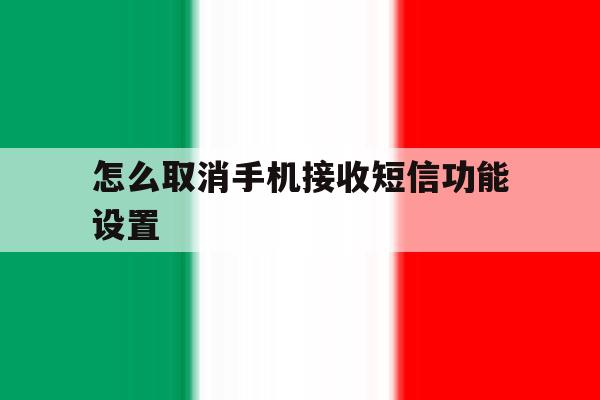 怎么取消手机接收短信功能设置 怎么取消手机接收短信功能设置