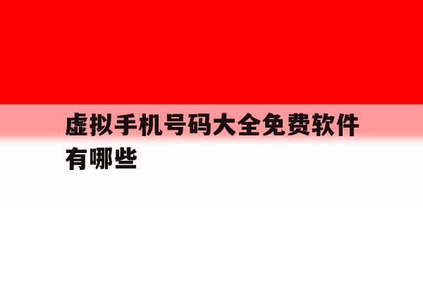虚拟手机号码大全免费软件有哪些 虚拟手机号码大全免费软件有哪些