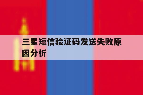 三星短信验证码发送失败原因分析 三星短信验证码发送失败原因分析