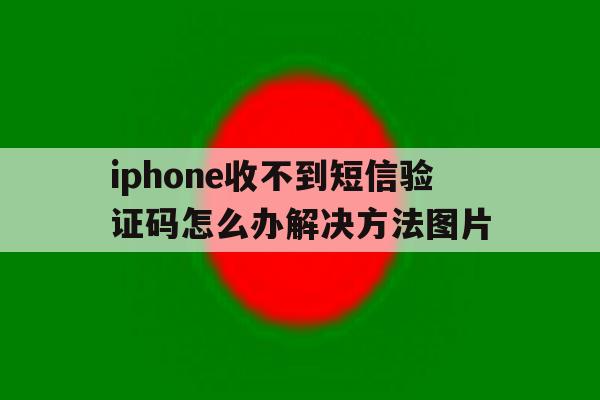 包含iphone收不到短信验证码怎么办解决方法图片的词条 包含iphone收不到短信验证码怎么办解决方法图片的词条