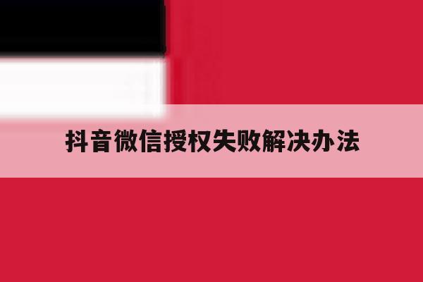 抖音微信授权失败解决办法 抖音微信授权失败解决办法