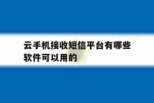 云手机接收短信平台有哪些软件可以用的 云手机接收短信平台有哪些软件可以用的