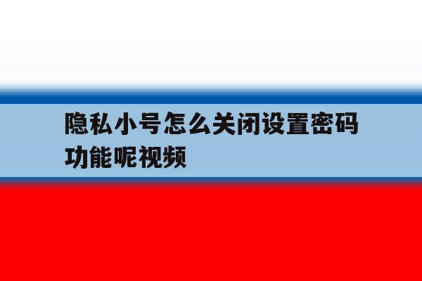 隐私小号怎么关闭设置密码功能呢视频 隐私小号怎么关闭设置密码功能呢视频