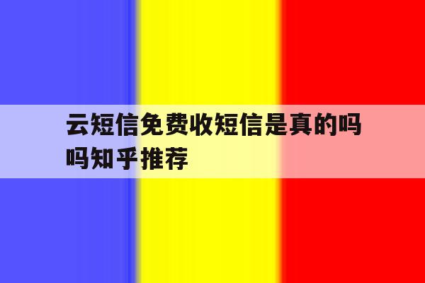 关于云短信免费收短信是真的吗吗知乎推荐的信息 关于云短信免费收短信是真的吗吗知乎推荐的信息