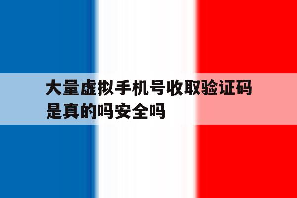 包含大量虚拟手机号收取验证码是真的吗安全吗的词条 包含大量虚拟手机号收取验证码是真的吗安全吗的词条