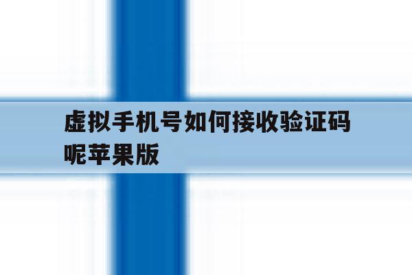 虚拟手机号如何接收验证码呢苹果版 虚拟手机号如何接收验证码呢苹果版