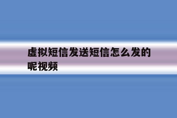 虚拟短信发送短信怎么发的呢视频 虚拟短信发送短信怎么发的呢视频