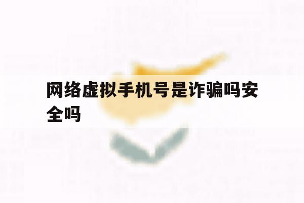 网络虚拟手机号是诈骗吗安全吗 网络虚拟手机号是诈骗吗安全吗