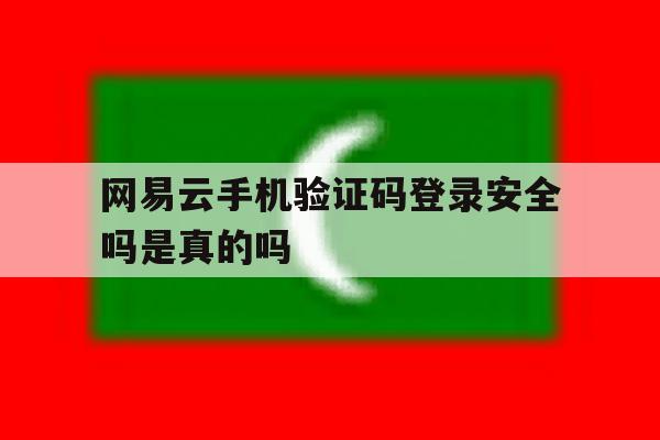 网易云手机验证码登录安全吗是真的吗
