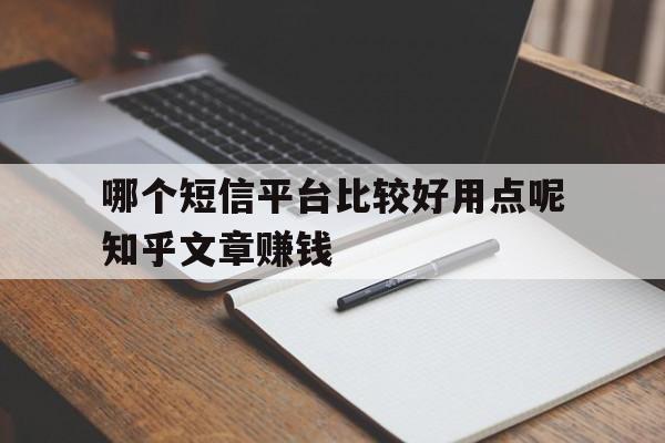 哪个短信平台比较好用点呢知乎文章赚钱 哪个短信平台比较好用点呢知乎文章赚钱
