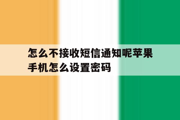 怎么不接收短信通知呢苹果手机怎么设置密码的简单介绍 怎么不接收短信通知呢苹果手机怎么设置密码的简单介绍