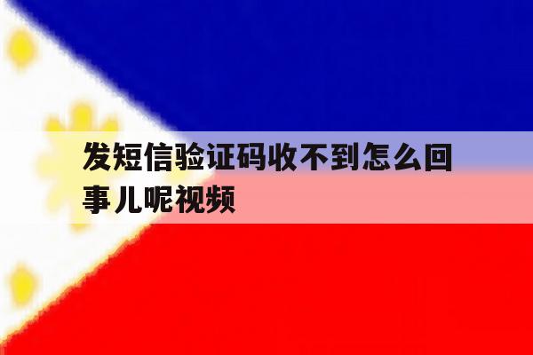 发短信验证码收不到怎么回事儿呢视频 发短信验证码收不到怎么回事儿呢视频