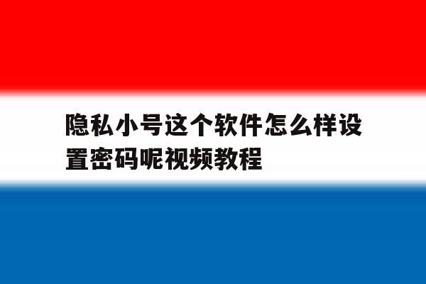 隐私小号这个软件怎么样设置密码呢视频教程 隐私小号这个软件怎么样设置密码呢视频教程