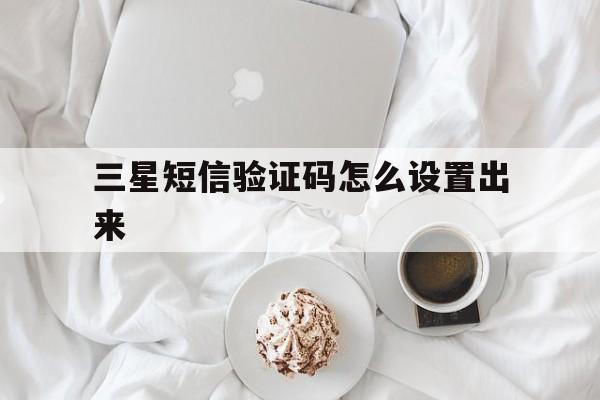 三星短信验证码怎么设置出来 三星短信验证码怎么设置出来