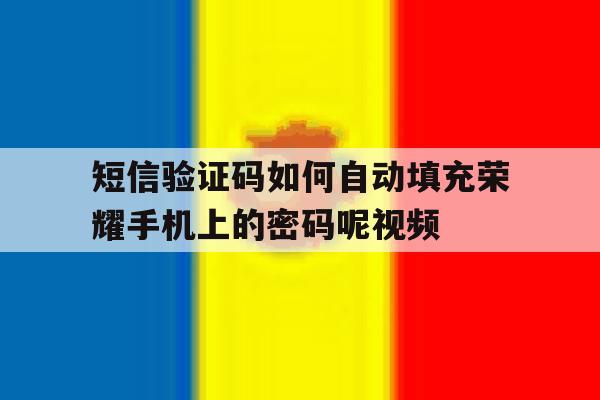 包含短信验证码如何自动填充荣耀手机上的密码呢视频的词条 包含短信验证码如何自动填充荣耀手机上的密码呢视频的词条