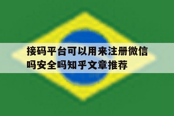 包含接码平台可以用来注册微信吗安全吗知乎文章推荐的词条 包含接码平台可以用来注册微信吗安全吗知乎文章推荐的词条