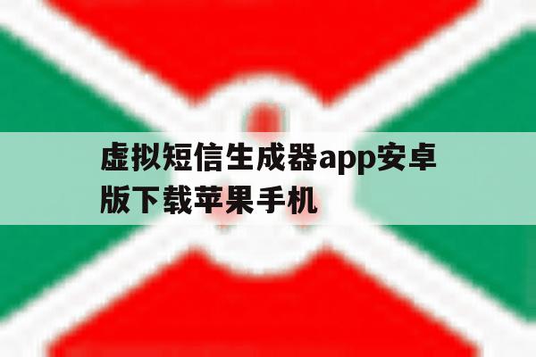 关于虚拟短信生成器app安卓版下载苹果手机的信息 关于虚拟短信生成器app安卓版下载苹果手机的信息
