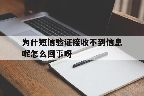 关于为什短信验证接收不到信息呢怎么回事呀的信息 关于为什短信验证接收不到信息呢怎么回事呀的信息