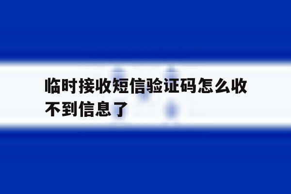 临时接收短信验证码怎么收不到信息了 临时接收短信验证码怎么收不到信息了
