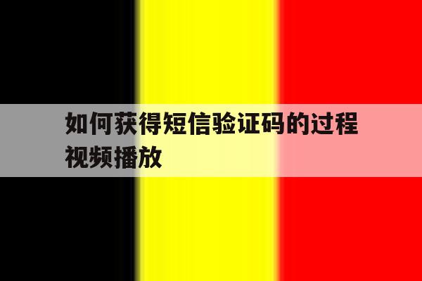 如何获得短信验证码的过程视频播放 如何获得短信验证码的过程视频播放
