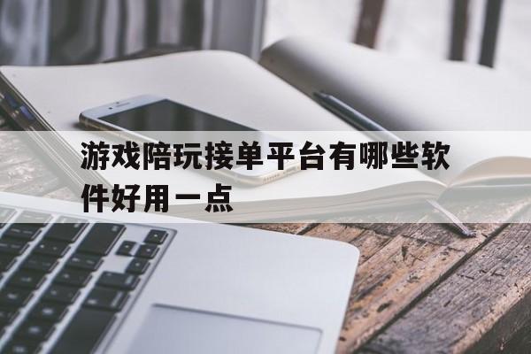 游戏陪玩接单平台有哪些软件好用一点 游戏陪玩接单平台有哪些软件好用一点
