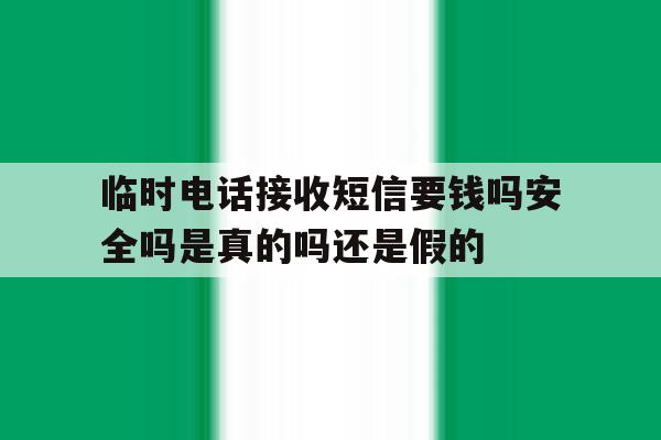 包含临时电话接收短信要钱吗安全吗是真的吗还是假的的词条 包含临时电话接收短信要钱吗安全吗是真的吗还是假的的词条