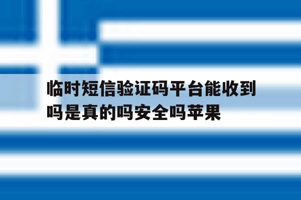 关于临时短信验证码平台能收到吗是真的吗安全吗苹果的信息 关于临时短信验证码平台能收到吗是真的吗安全吗苹果的信息