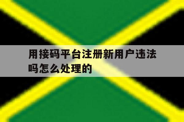 包含用接码平台注册新用户违法吗怎么处理的的词条 包含用接码平台注册新用户违法吗怎么处理的的词条