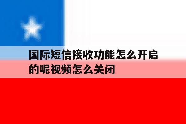 国际短信接收功能怎么开启的呢视频怎么关闭的简单介绍 国际短信接收功能怎么开启的呢视频怎么关闭的简单介绍